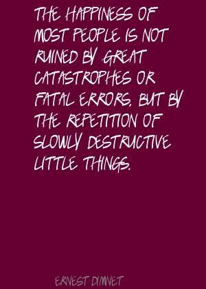 ... errors, but by the repetition of slowly destructive little things