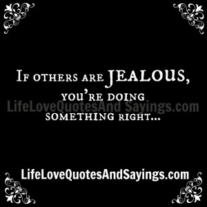 If others are jealous, you’re doing something right…