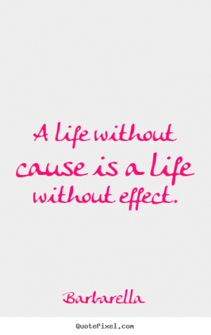 Life quotes - A life without cause is a life without effect.