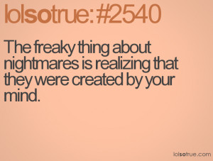 The freaky thing about nightmares is realizing that they were created ...
