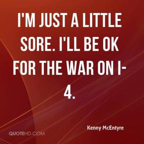 kenny-mcentyre-quote-im-just-a-little-sore-ill-be-ok-for-the-war-on-i ...