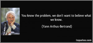 You know the problem, we don't want to believe what we know. - Yann ...