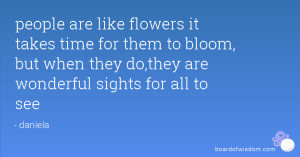 people are like flowers it takes time for them to bloom, but when they ...