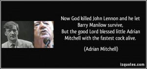 Now God killed John Lennon and he let Barry Manilow survive, But the ...