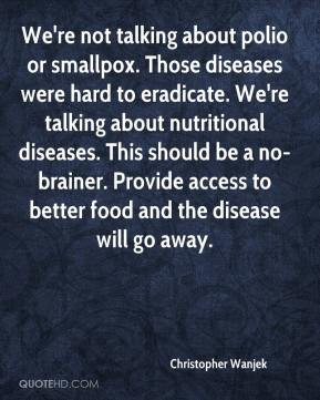 We're not talking about polio or smallpox. Those diseases were hard to ...
