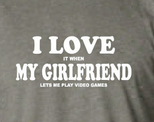 love it when my girlfriend lets m e play video games. t-shirt funny ...