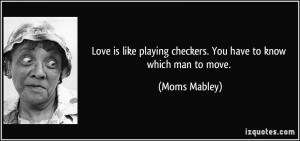 Love is like playing checkers. You have to know which man to move ...