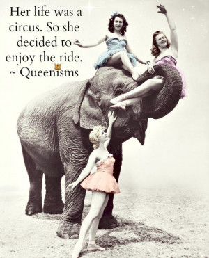 Her life was a circus. So she decided to enjoy the ride. ~ Queenisms ...