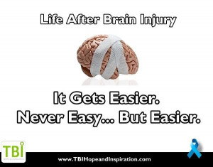 Life After Brain Injury:It gets easier. Never Easy...But Easier.