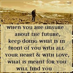 When you are unsure about the future, keep doing what is in front of ...