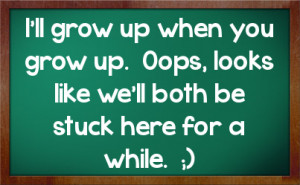 ll grow up when you grow up. Oops, looks like we'll both be stuck ...