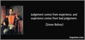 ... experience, and experience comes from bad judgement. - Simon Bolivar