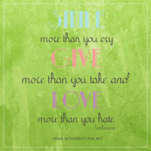 smile more than you cry give more than you take and love more than