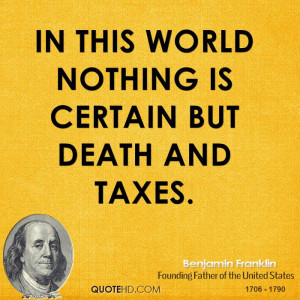 In this world nothing is certain but death and taxes.