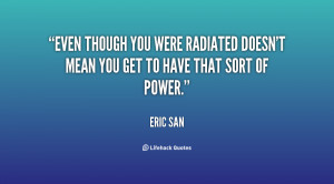 Even though you were radiated doesn't mean you get to have that sort ...