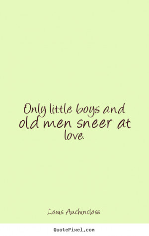 ... photo quotes about love - Only little boys and old men sneer at love