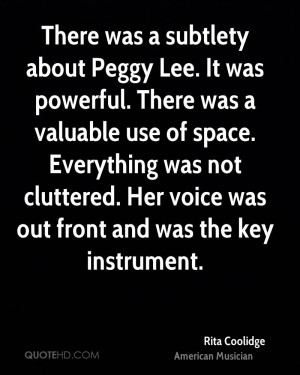 There was a subtlety about Peggy Lee. It was powerful. There was a ...