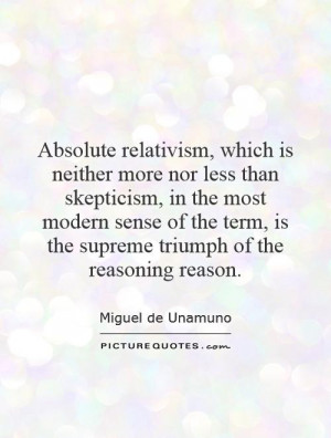 Absolute relativism, which is neither more nor less than skepticism ...