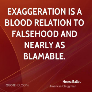 Exaggeration is a blood relation to falsehood and nearly as blamable.