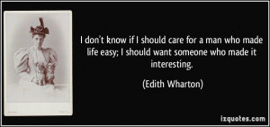 if I should care for a man who made life easy; I should want someone ...