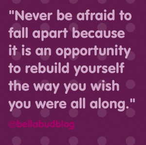 Never be afraid to fall apart. Quote