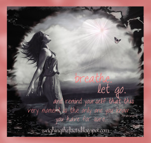 Breathe. Let go. And remind yourself that this very moment is the only ...