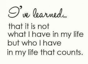 ve learned that it not what I have - but who