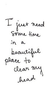 ... some time in a beautiful place to clear my head # quotes # vacation