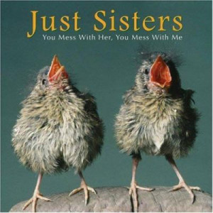 Just Sisters: You Mess with Her, You Mess with Me