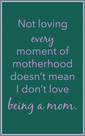 every moment of motherhood doesn't mean I don't love being a mom ...