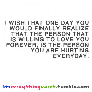 wish that one day you would finally realize that the person that is ...