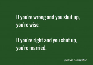if you re wrong and you shut up you re wise if you re right and you ...