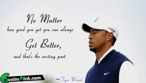 No Matter How Good You Quote by Tiger Woods @ Quotespick.com