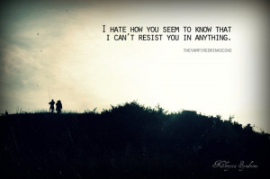 Hate How You Seem To Know That I Can’t Resist You In Anything: Quote ...