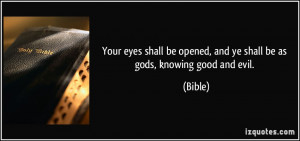 ... be opened, and ye shall be as gods, knowing good and evil. - Bible