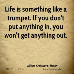 William Christopher Handy - Life is something like a trumpet. If you ...