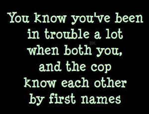 Funny Quote - You know you've been in trouble a lot when both you, and ...
