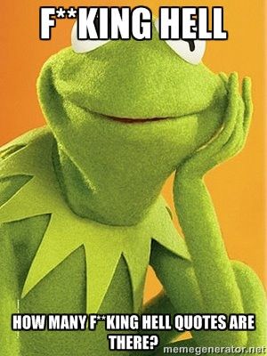Kermit the frog - f**KING HELL HOW MANY F**KING HELL QUOTES ARE THERE?