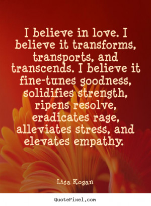 believe in love. I believe it transforms, transports, and transcends ...