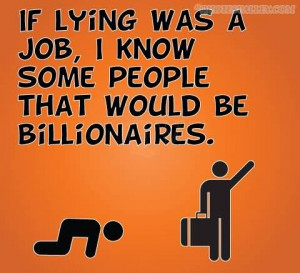 If Lying Was A Job, I Know Some People That Would Be Billionaires