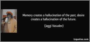 creates a hallucination of the past, desire creates a hallucination ...