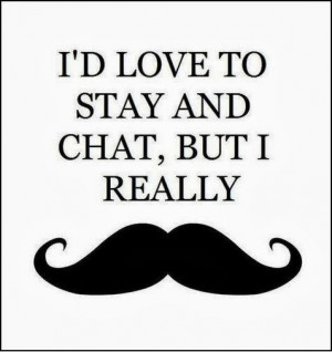 ... mustache pun image - I'd love to stay and chat, but I really mustache