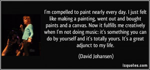 compelled to paint nearly every day. I just felt like making a ...