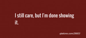 Image for Quote #26603: I still care, but I'm done showing it.