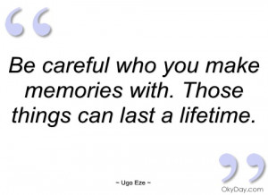 be careful who you make memories with ugo eze