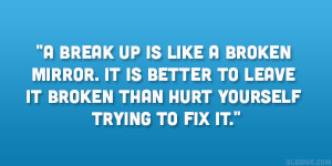 break up is like a broken mirror it is better to leave it broken ...