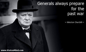 Generals always prepare for the past war - Winston Churchill Quotes ...