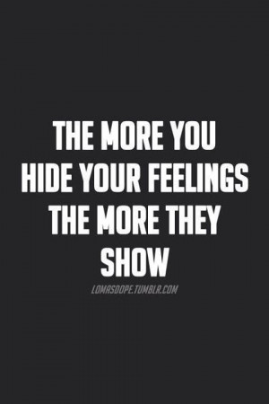The more you hide your feelings...