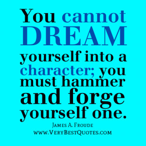 Character quotes, You cannot dream yourself into a character; you must ...