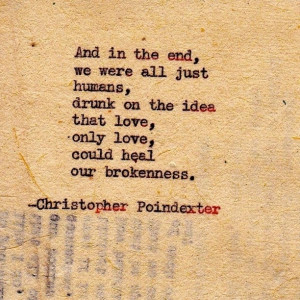 in the end we are all just humans, drunk on the ideas that love, only ...